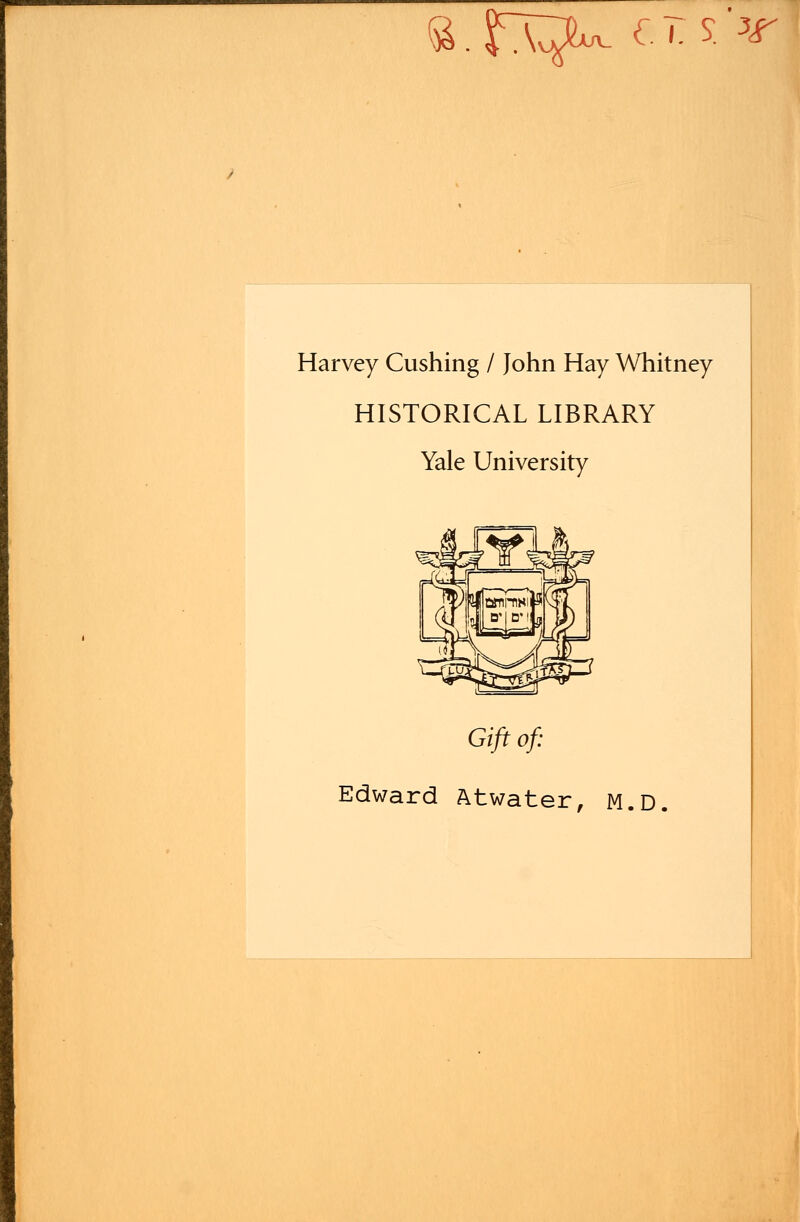 fc.fx?**- (. T. S. *f Harvey Cushing / John Hay Whitney HISTORICAL LIBRARY Yale University Gift of: Edward Atwater, M.D.
