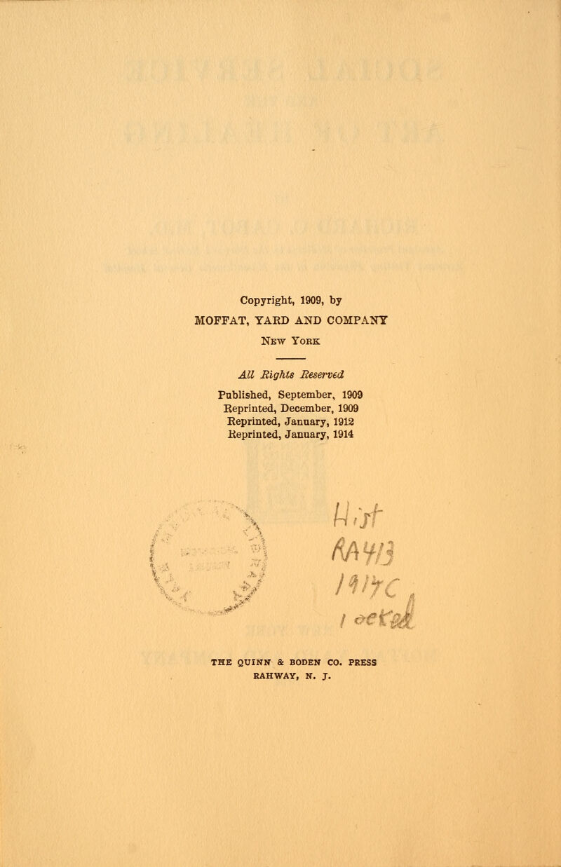 Copyright, 1909, by MOFFAT, YARD AND COMPANY New Yoke: All Bights Reserved Published, September, 1909 Reprinted, December, 1909 Reprinted, January, 1912 Reprinted, January, 1914 ■ ! THE QUINN & BODEN CO. PRESS RAHWAY, N. J.