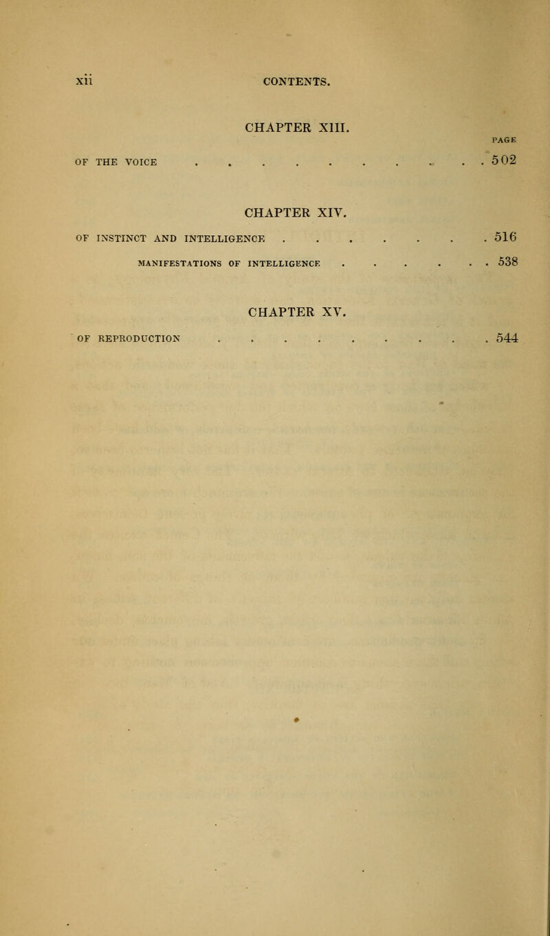 CHAPTER XIII. PAGE OF THE VOICE ' . . 502 CHAPTER XIV. OF INSTINCT AND INTELLIGENCE 516 MANIFESTATIONS OF INTELLIGENCE ... ... 538 CHAPTER XV. OF REPRODUCTION ......... 544