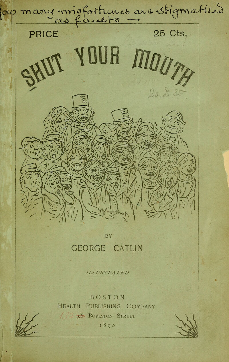 liyuD Tncur\u -mo^sfcn ruLA/u^ aA/<2^ ^5n^'VY^<ayr(.^-^ PRICE 25 Cts. BY GEORGE CATLIN ILLUSTRATED BOSTON Health Publishing Company ^ BoYLSTON Street I 8 9 o