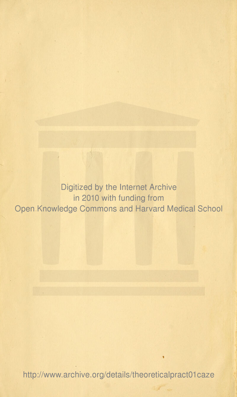 Digitized by the Internet Archive in 2010 with funding from Open.Knowledge Commons and Harvard Medical School http://www.archive.org/details/theoreticalpract01caze