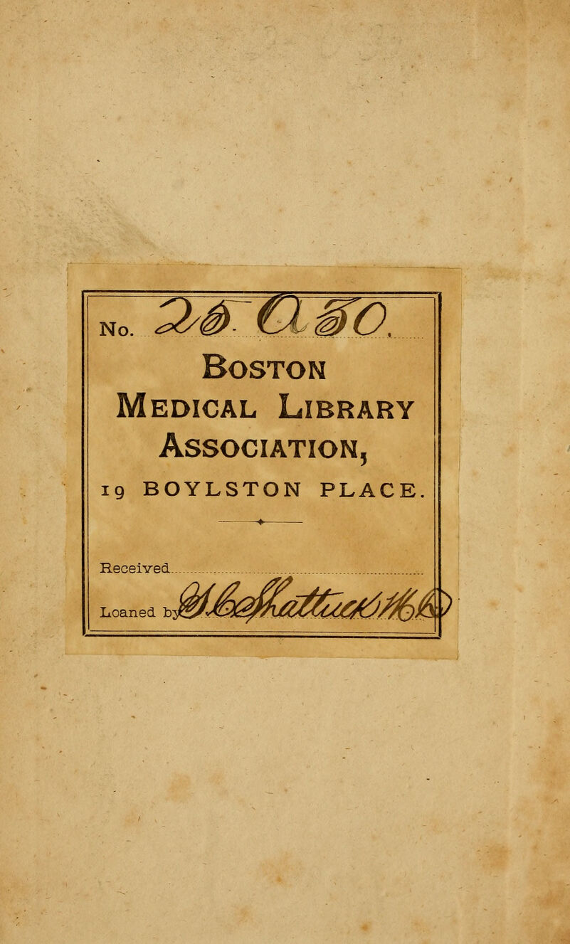 No. ^ê>-UMO, Boston Médical Library Association, 19 BOYLSTON PLACE Recel ved. IiOaned b