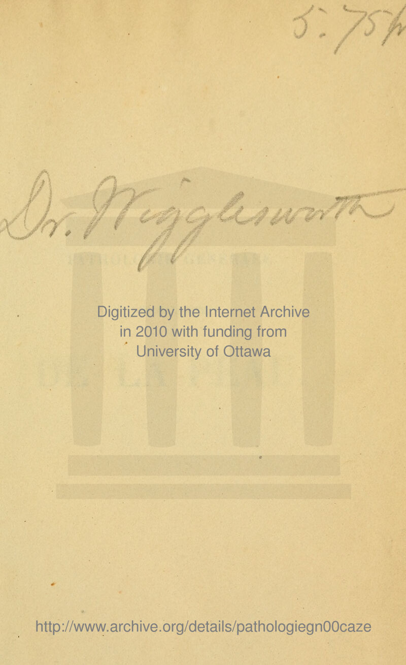 i f ( ./ /J Digitized by the Internet Archive in 2010 with funding from University of Ottawa http://www.archive.org/details/pathologiegnOOcaze