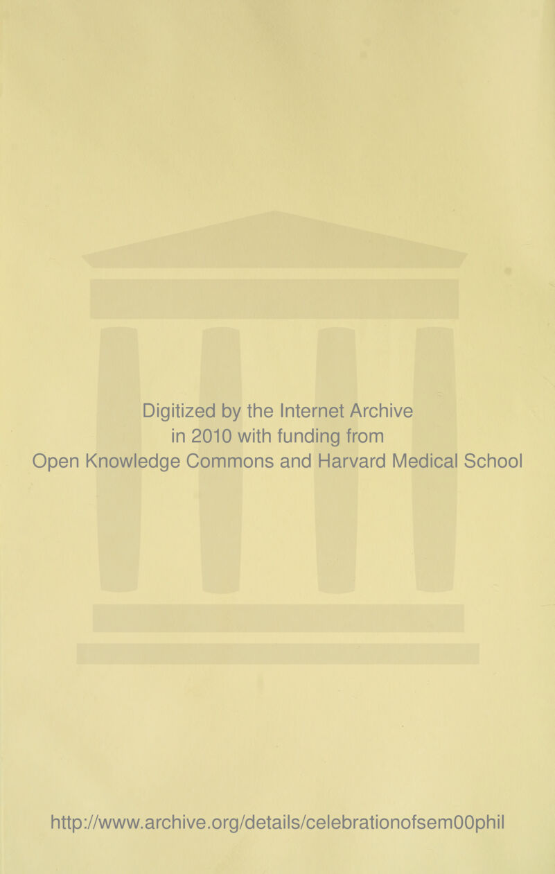 Digitized by the Internet Archive in 2010 with funding from Open Knowledge Commons and Harvard Medical School http://www.archive.org/details/celebrationofsemOOphil