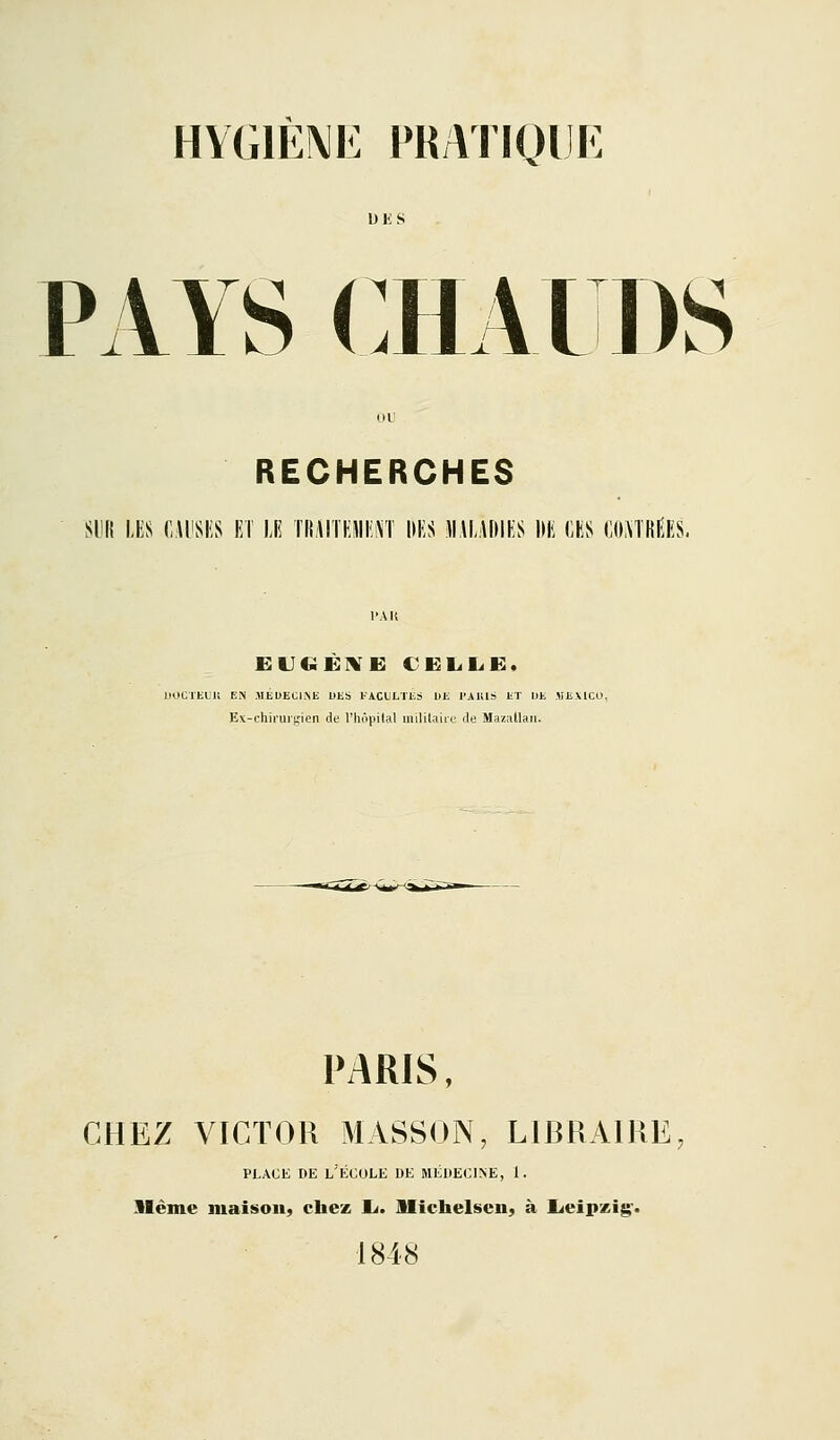 UKS PAYS CHAI DS RECHERCHES LES C.UISIÎS El LE TRAITEJIIJM DES ]\\\À\)m M CES COMRIÎES, IIOCTEL'K EPi .MEUECl.Mi DES FACULTES UE l'AUls ET IlE .«E\1CU, Ev-chirui;,'ien de riiopilal inililaiie de MaziiUaii. PARIS, CHEZ VICTOR MASSON, LIBRAIRE, PLACE DE l'École de médecine, I. Sléme maison^ cbez li. iUîchelscn, à lieipzig'. 1848