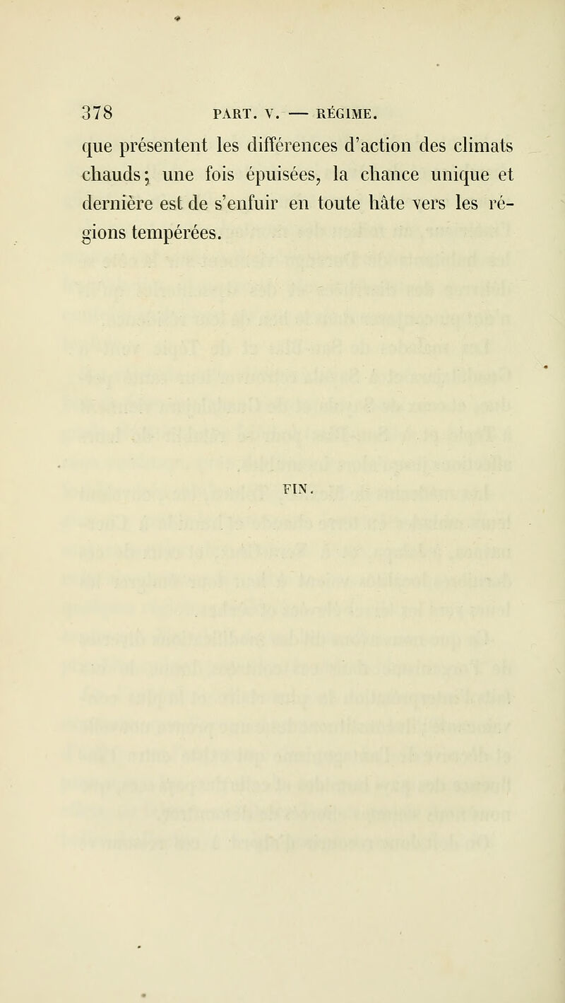 que présentent les différences d'action des climats chauds; une fois épuisées, la chance unique et dernière est de s'enfuir en toute hâte \ers les ré- gions tempérées. FIN.