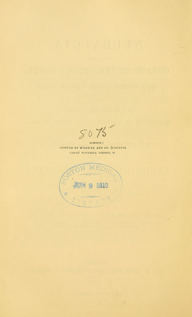 LONDON: PRINTKD BY m'gOWAN AND CO. (li:\11TEd), CHEAT WINDMILL STREET, W.