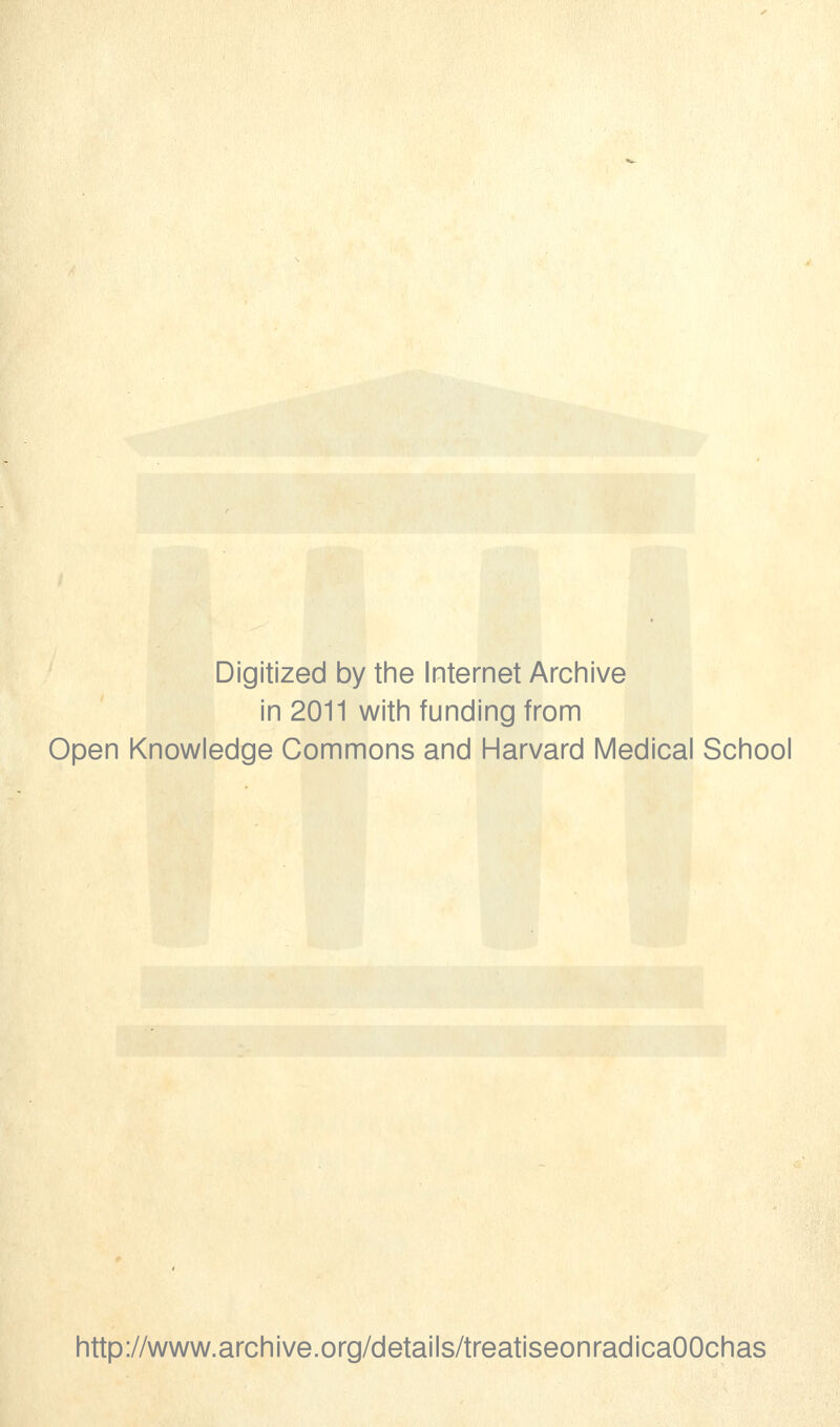 Digitized by tine Internet Arciiive in 2011 witin funding from Open Knowledge Commons and Harvard Medical School http://www.archive.org/details/treatiseonradicaOOchas