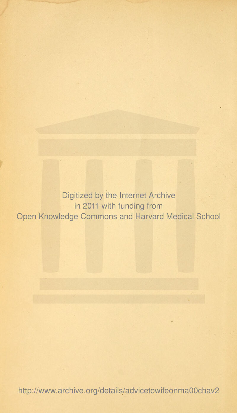 Digitized by the Internet Archive in 2011 with funding from Open Knowledge Commons and Harvard Medical School http://www.archive.org/details/advicetowifeonma00chav2