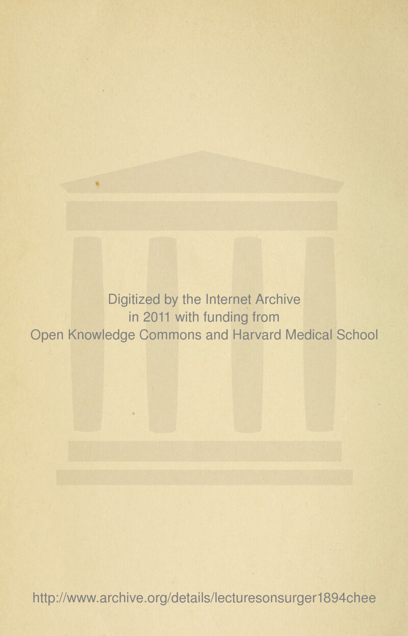 Digitized by the Internet Archive in 2011 with funding from Open Knowledge Commons and Harvard Medical School http://www.archive.org/details/lecturesonsurger1894chee