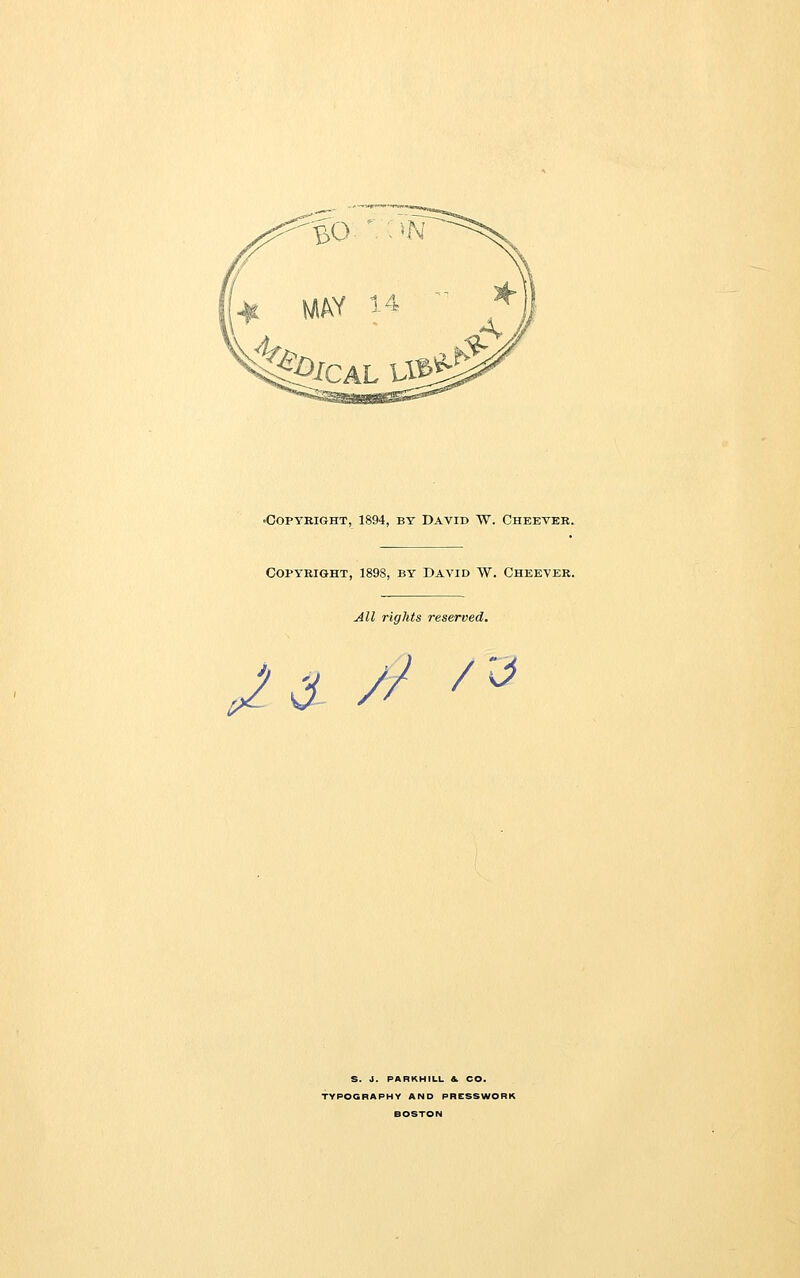 •Copyright, 1894, by David W. Cheever. Copyright, 1898, by David W. Cheever. All rights reserved. JS^ /» S. J. PARKHILL &. CO. TYPOGRAPHY AND PRESSWORK BOSTON