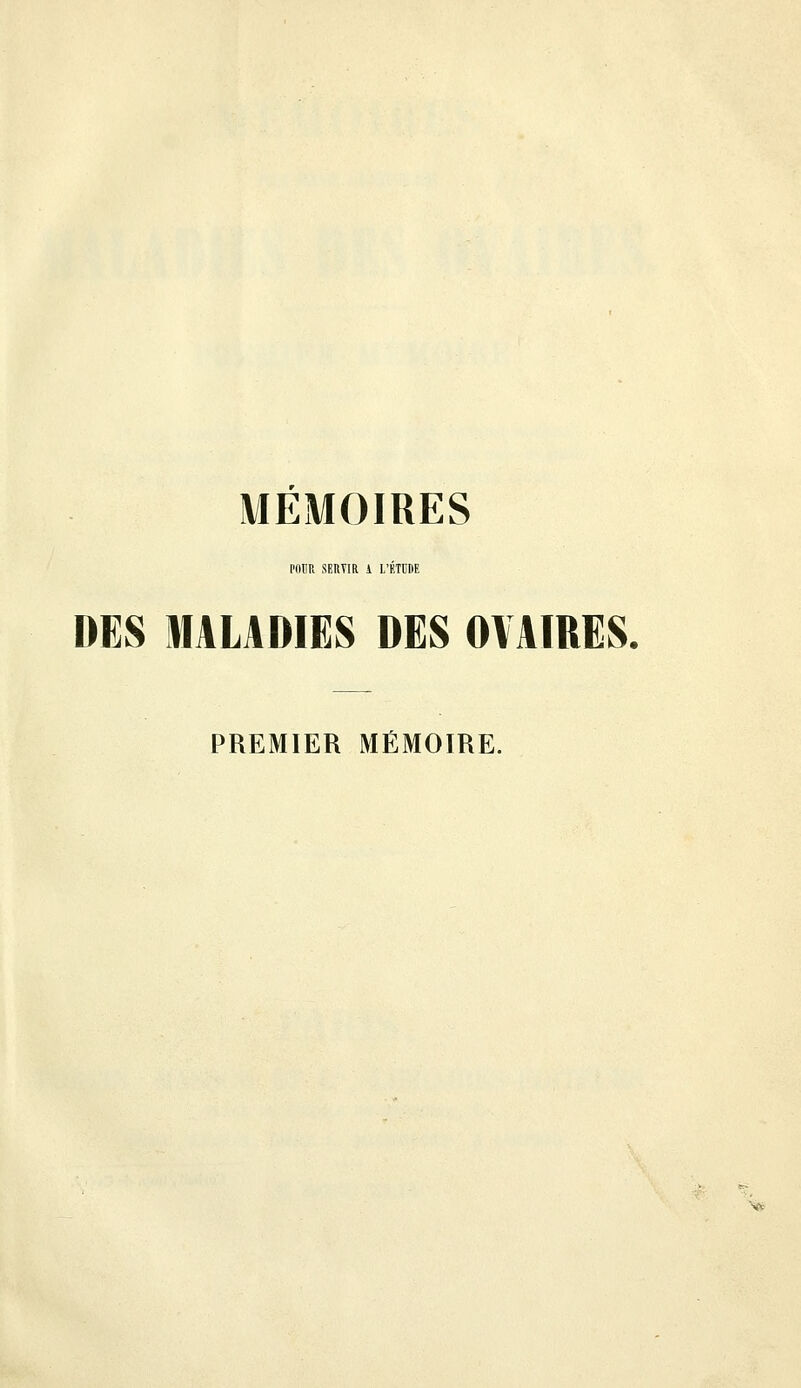 MEMOIRES IMIim SERVIR 1 L'ETfliF. DES MALADIES DES OVAIRES. PREMIER MÉMOIRE.