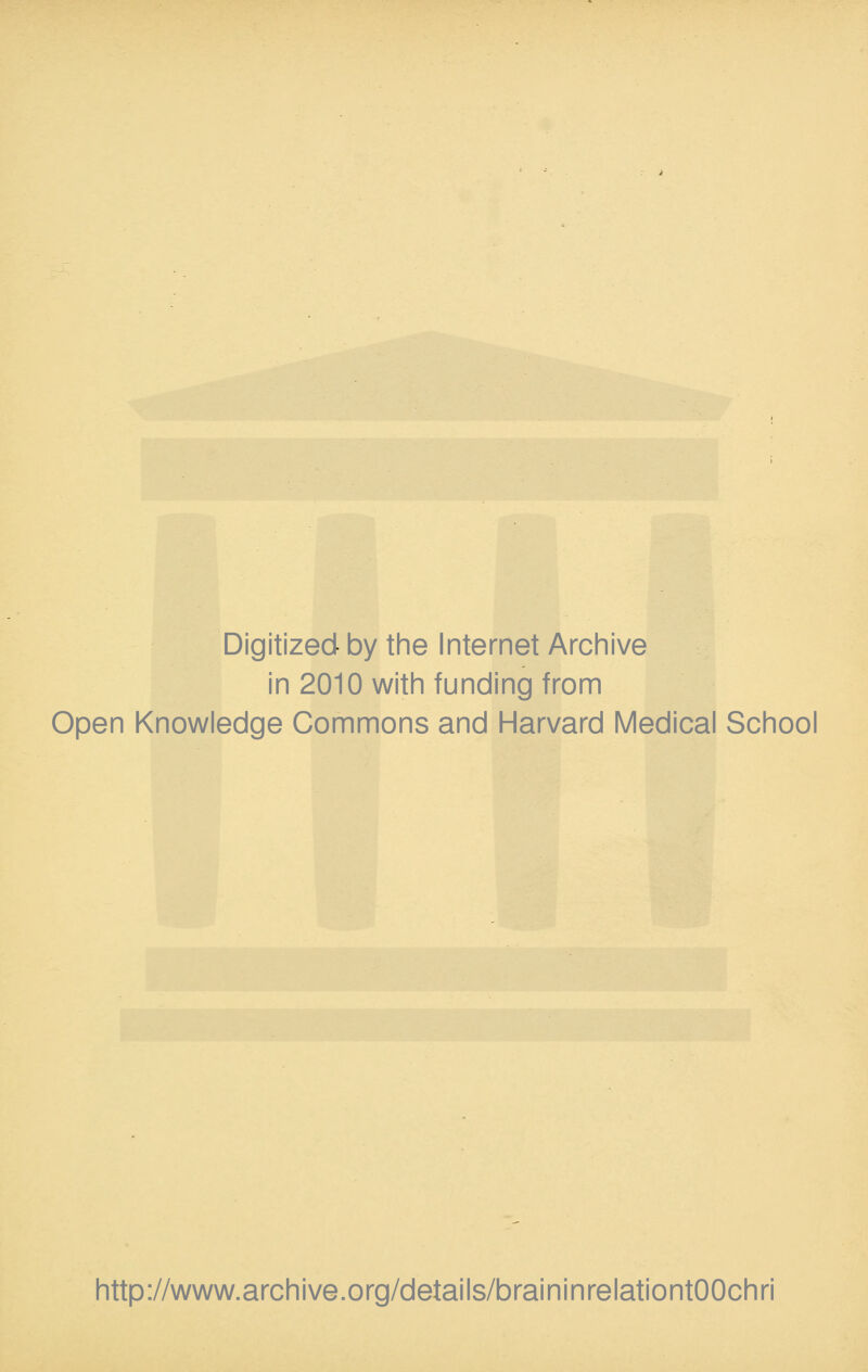 Digitized- by the Internet Archive in 2010 with funding from Open Knowledge Commons and Harvard Medical School http://www.archive.org/details/braininrelationtOOchri