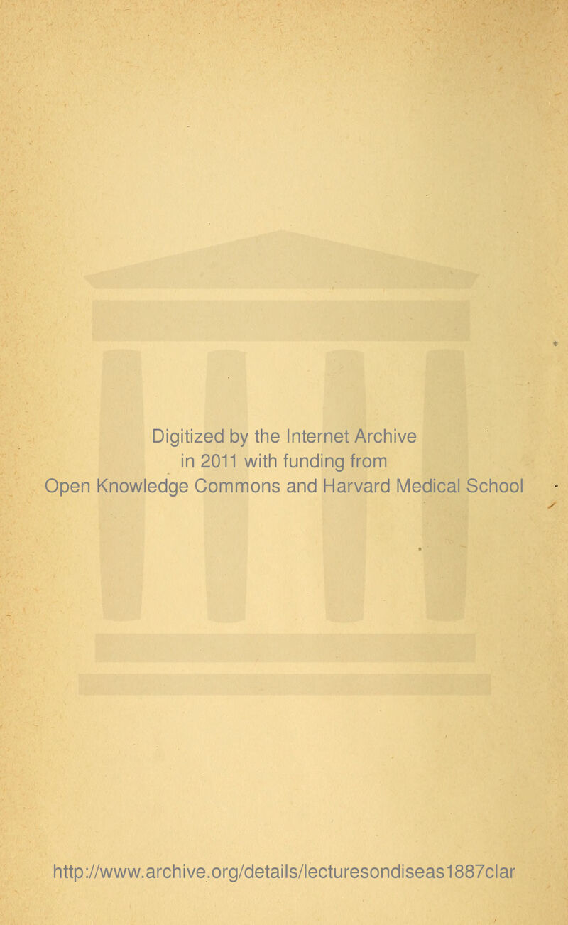 Digitized by the Internet Archive in 2011 with funding from Open Knowledge Commons and Harvard Medical School http://www.archive.org/details/lecturesondiseas1887clar