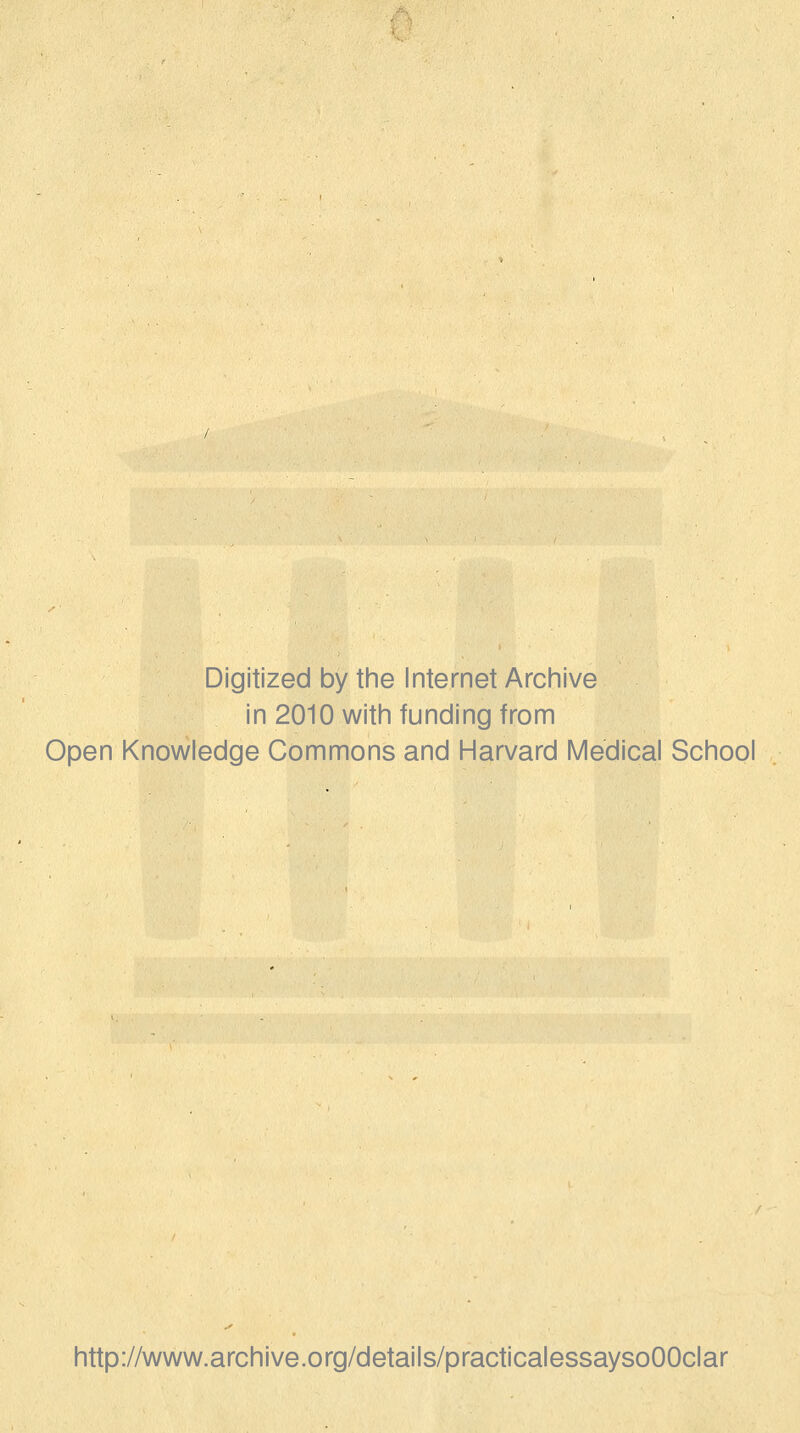 Digitized by the Internet Archive in 2010 with funding from Open Knowledge Commons and Harvard Medical School http://www.archive.org/details/practicalessaysoOOclar