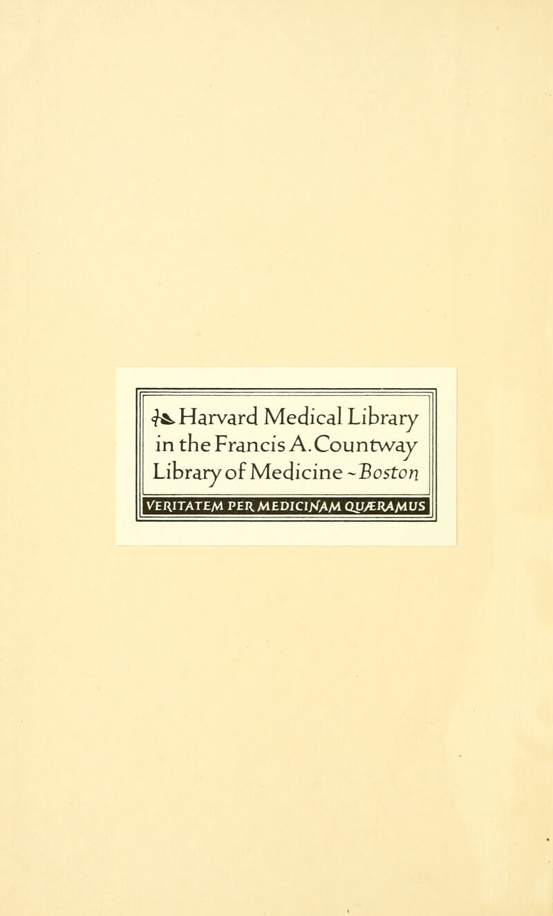 ^Harvard Medical Library in the Francis A.Countw^av Library of Medicine-BostoM VERITATEM PERM£DICI>rAM CWMKAMVS