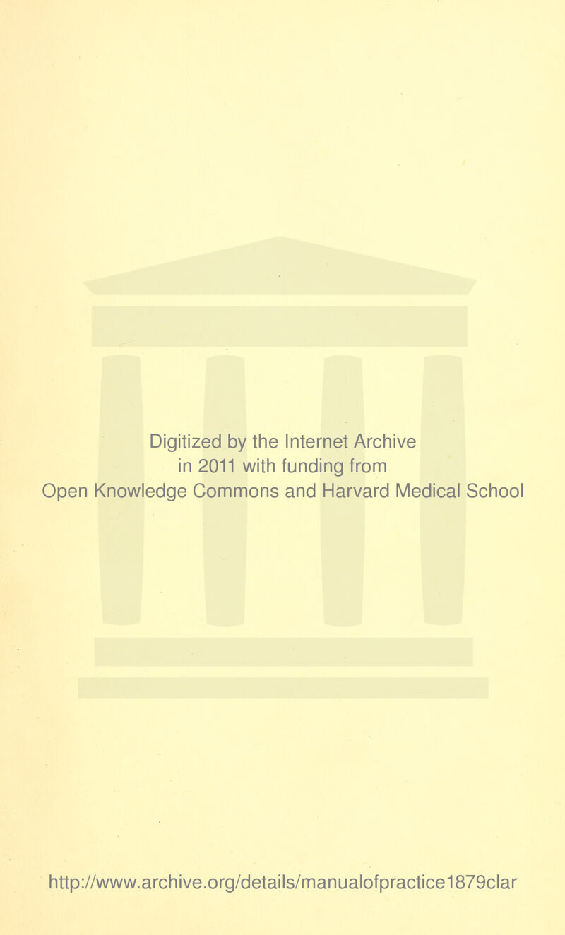 Digitized by the Internet Archive in 2011 with funding from Open Knowledge Commons and Harvard Medical School http://www.archive.org/details/manualofpractice1879clar