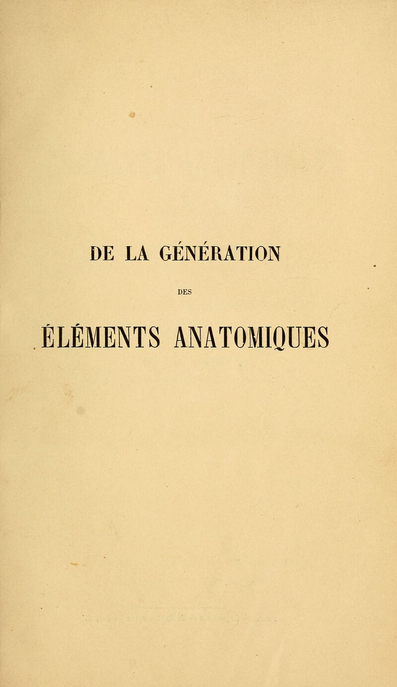 DE LA GENERATION ÉLÉMENTS ANATOMIQUES