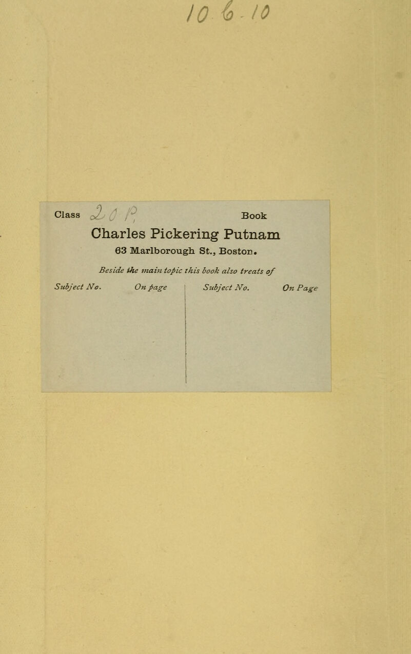 Class Book Charles Pickering Putnam 63 Marlborough St., Boston. Beside the 7itahi topic this book also treats of Subject No. On page Subject No. On Page