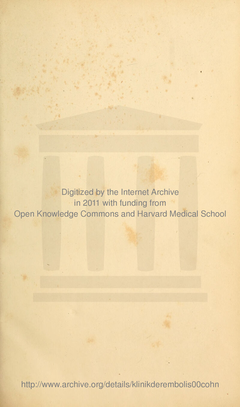 Digitized by the Internet Archive in 2011 with funding from Open Knowledge Commons and Harvard Medical School http://www.archive.org/details/klinikderembolisOOcohn