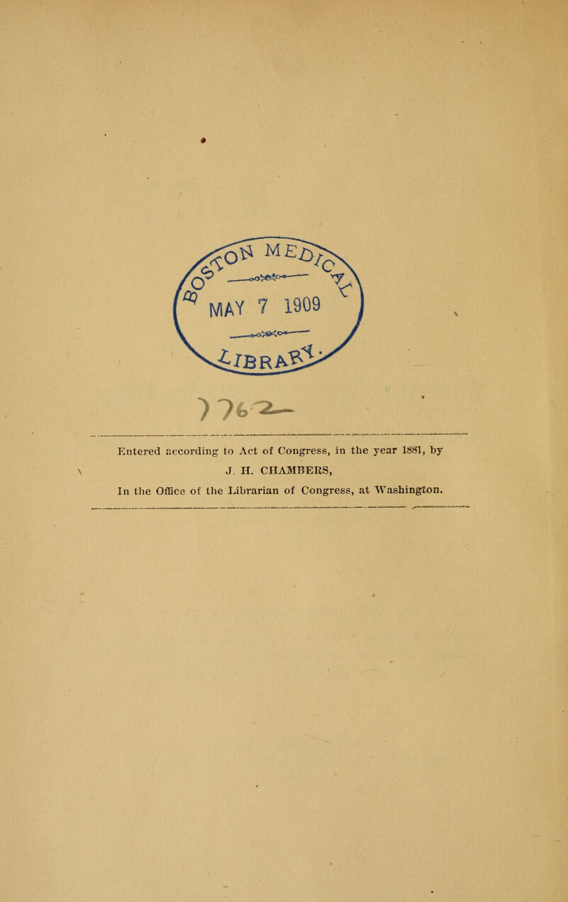 )7fc Entered fiecording to Act of Congress, in the year 1881, by J. H. CHABIBERS, In the Office of the Librarian of Congress, at Washington.