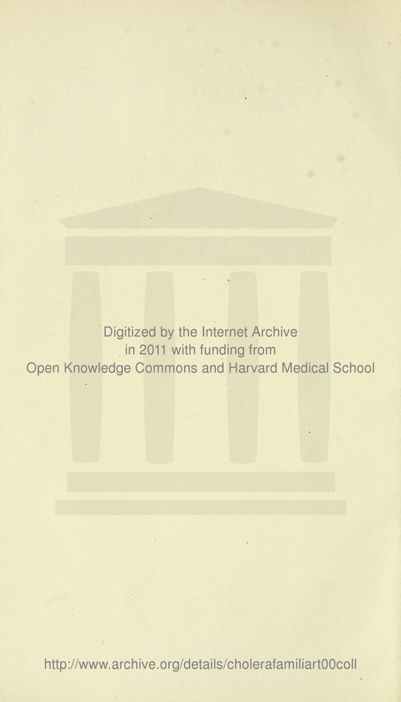 Digitized by the Internet Archive in 2011 with funding from Open Knowledge Commons and Harvard Medical School http://www.archive.org/details/cholerafamiliartOOcoll