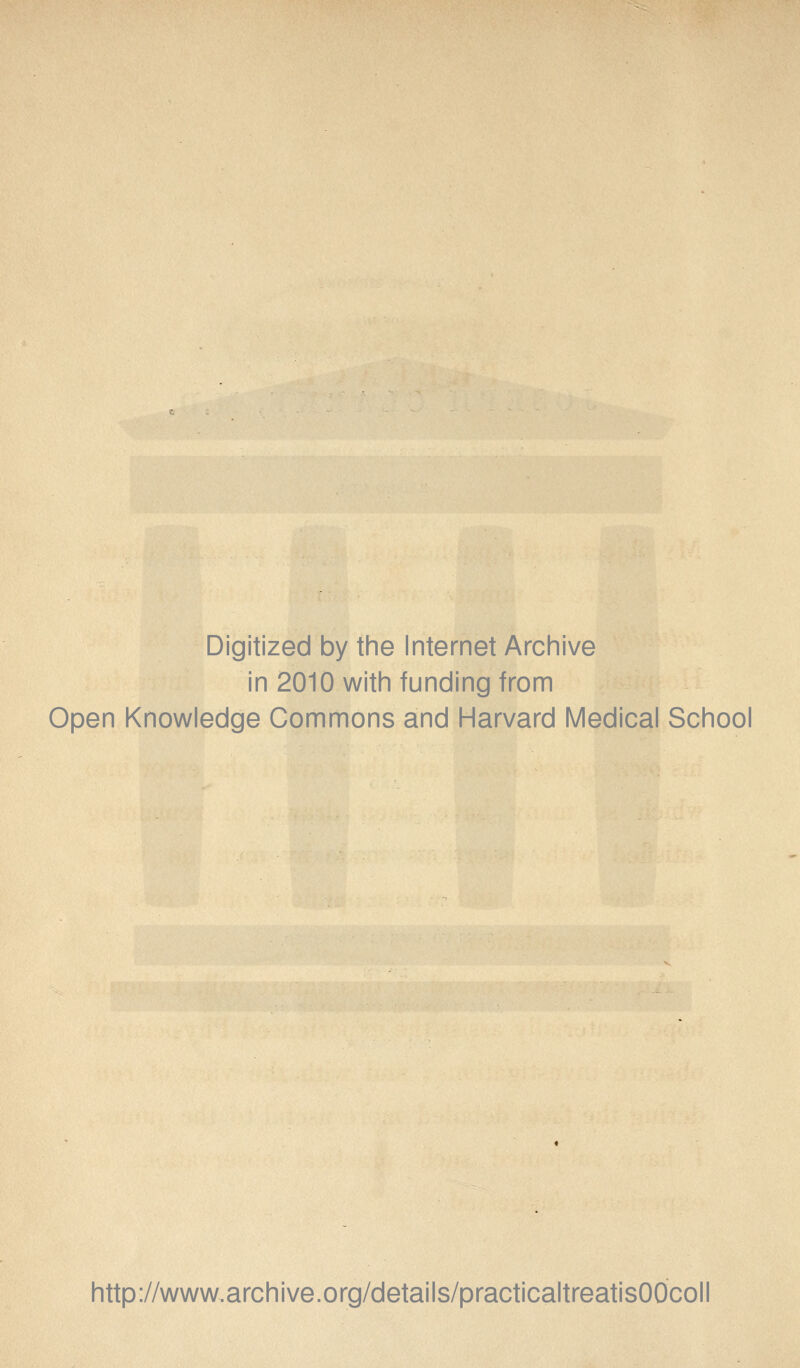 Digitized by the Internet Archive in 2010 with funding from Open Knowledge Commons and Harvard Medical School http://www.archive.org/details/practicaltreatisOOcoll