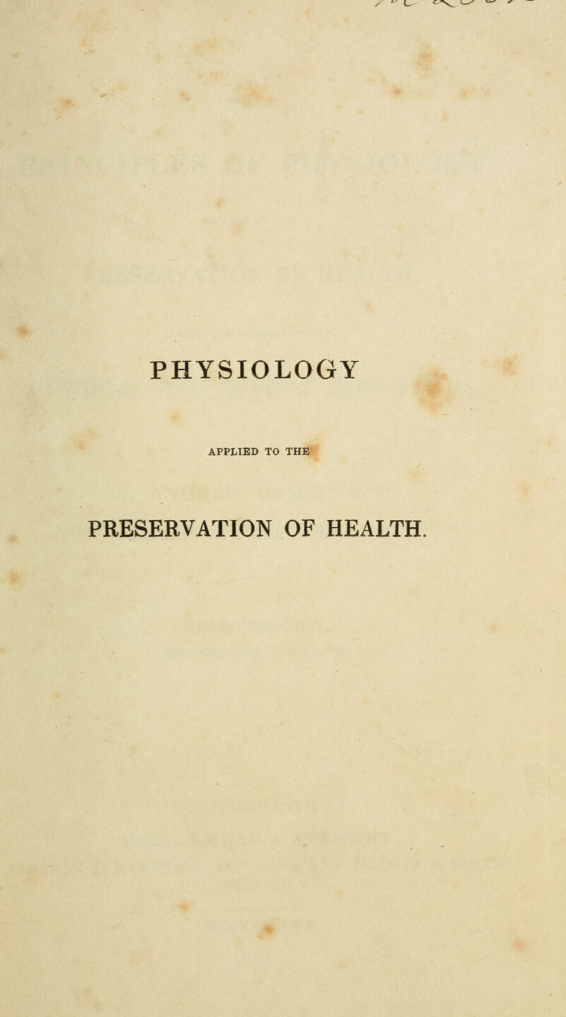 PHYSIOLOGY APPLIED TO THE PRESERVATION OF HEALTH.