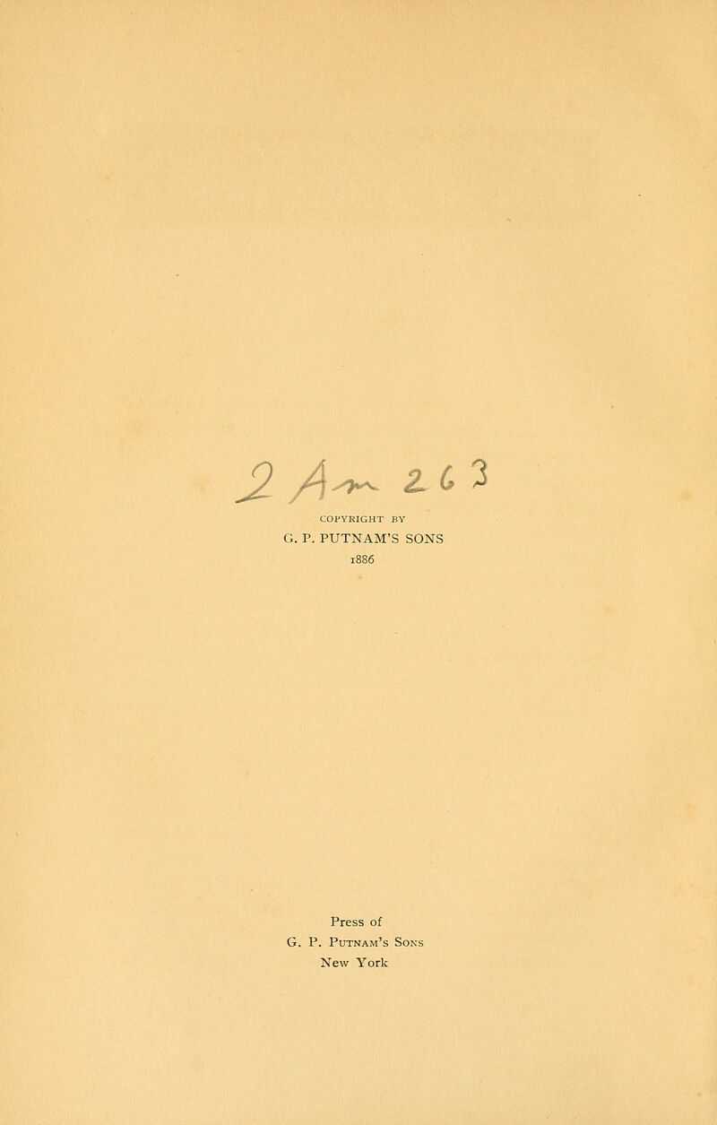 2A^ ^^'^ COPYRIGHT BY G. P. PUTNAM'S SONS Press of G. P. Putnam's Sons New York