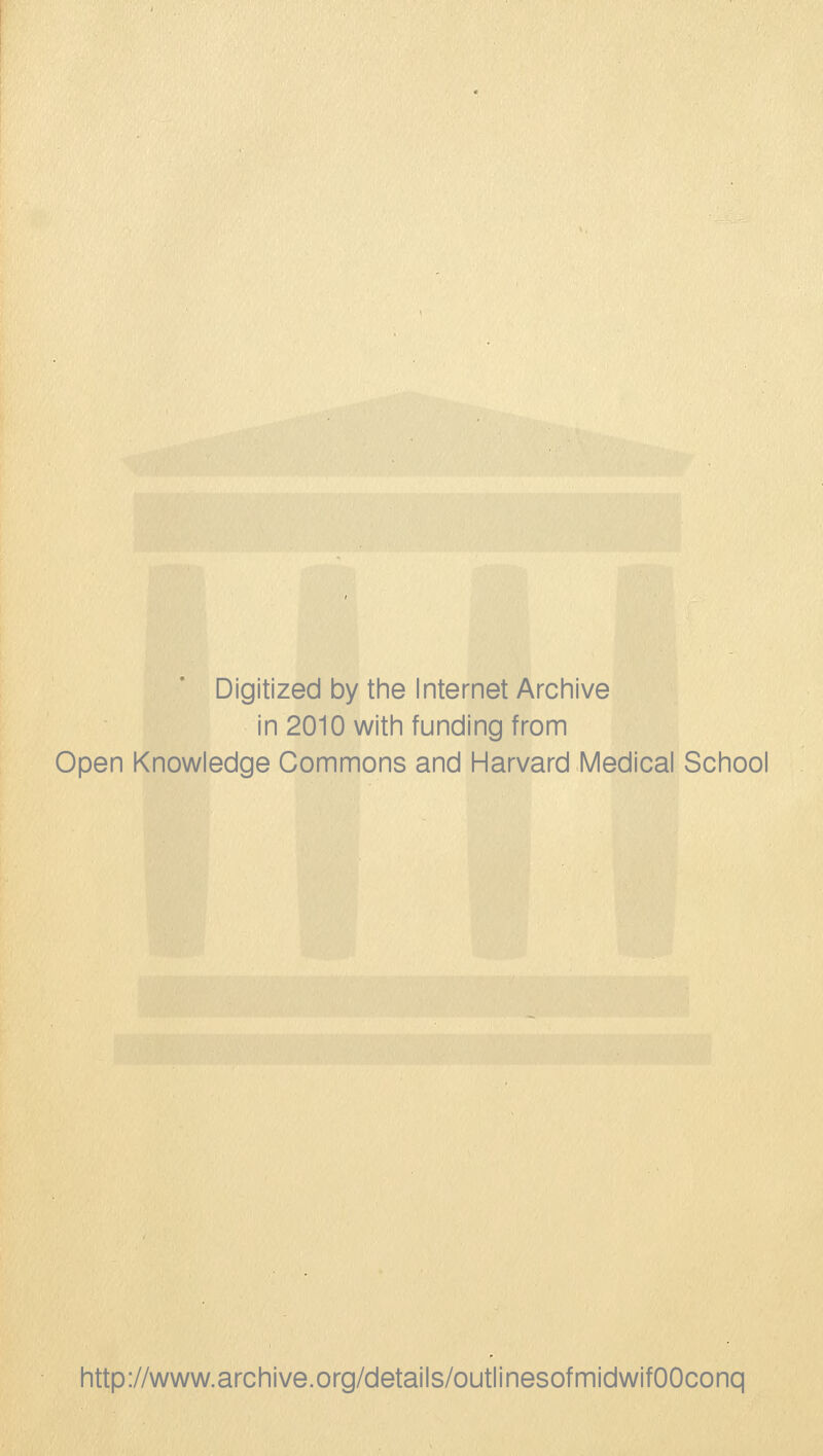 Digitized by the Internet Archive in 2010 with funding from Open Knowledge Commons and Harvard Medical School http://www.archive.org/details/outlinesofmidwifOOconq