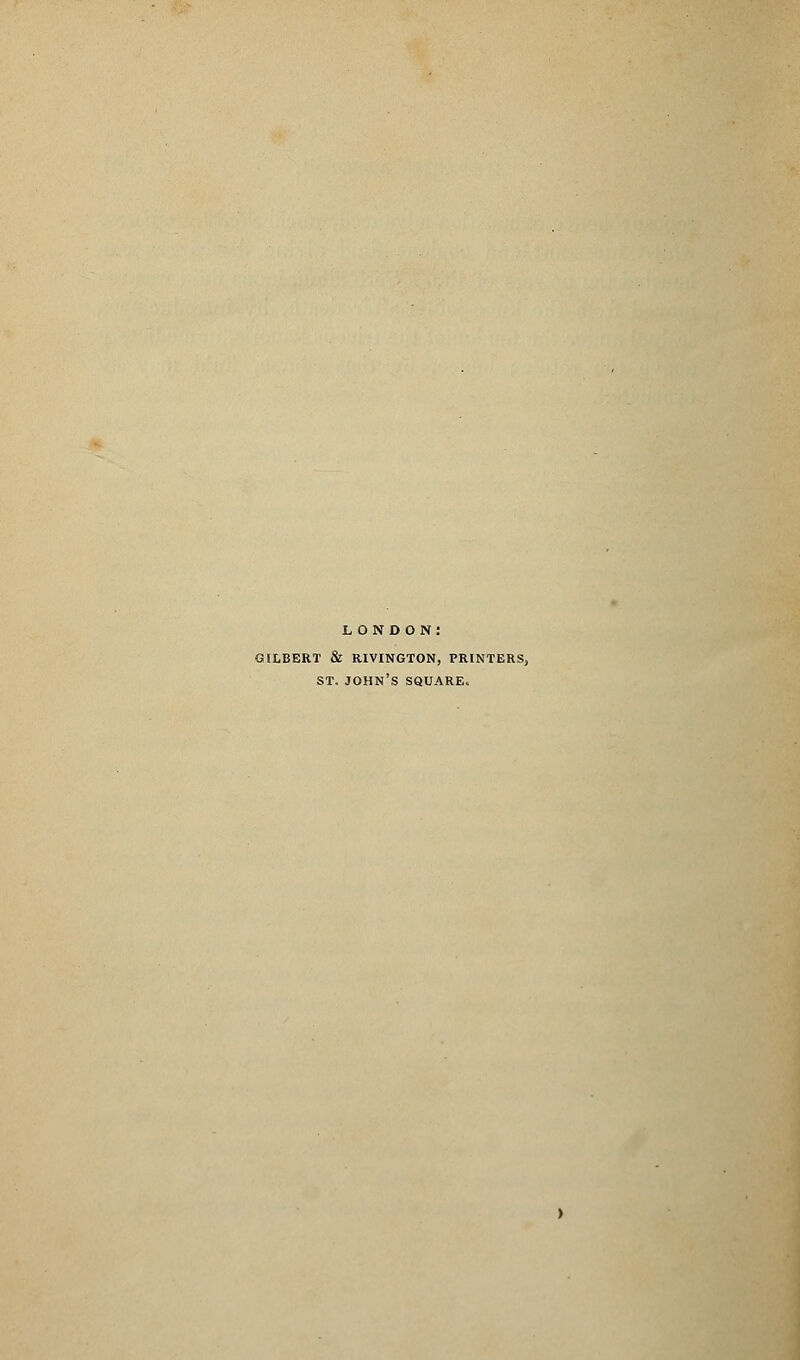 LONDON: GILBERT & RIVINGTON, PRINTERS, ST. JOHN'S SQUARE.