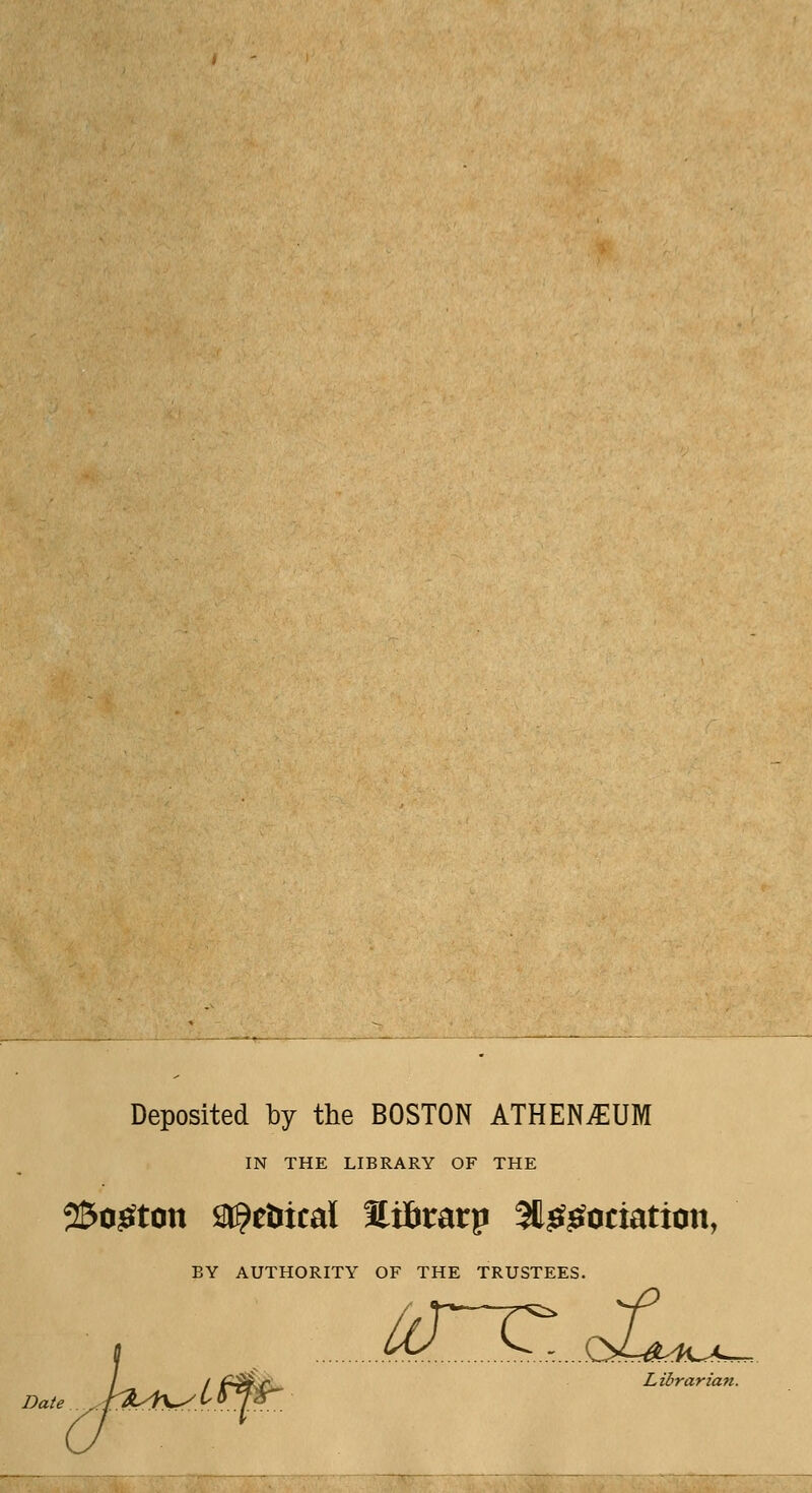 Deposited by the BOSTON ATHENAEUM IN THE LIBRARY OF THE 25ogton Metrical fli&rarp 3t££ociaticm, BY AUTHORITY OF THE TRUSTEES. LO.. ^..tJ^^L^A^. Librarian.