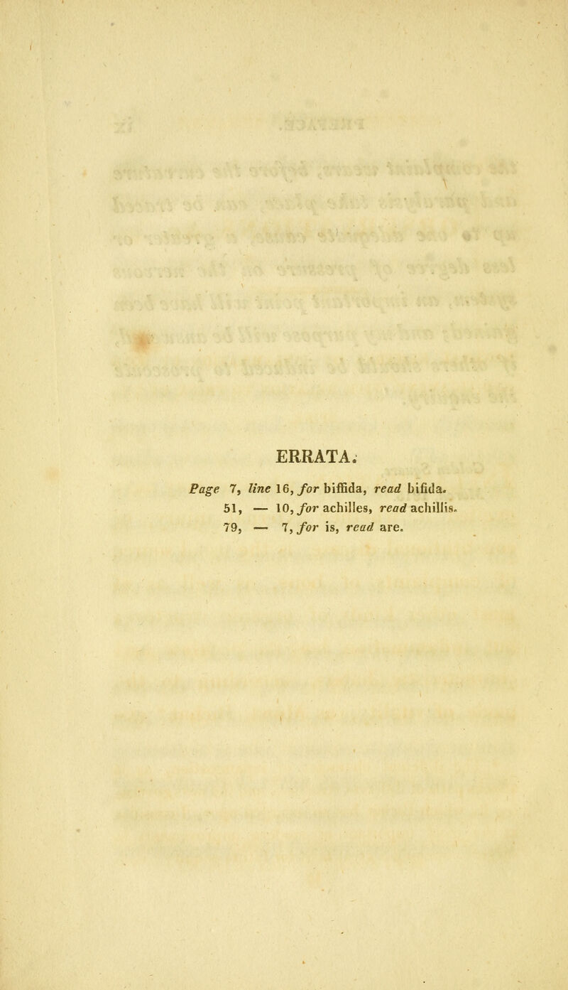 ERRATA. Page 7, Ziwe 16,/or biffida, read bifida. 51, — 10,/or achilles, reaaf achillis. 79j — 7j for is, read are.