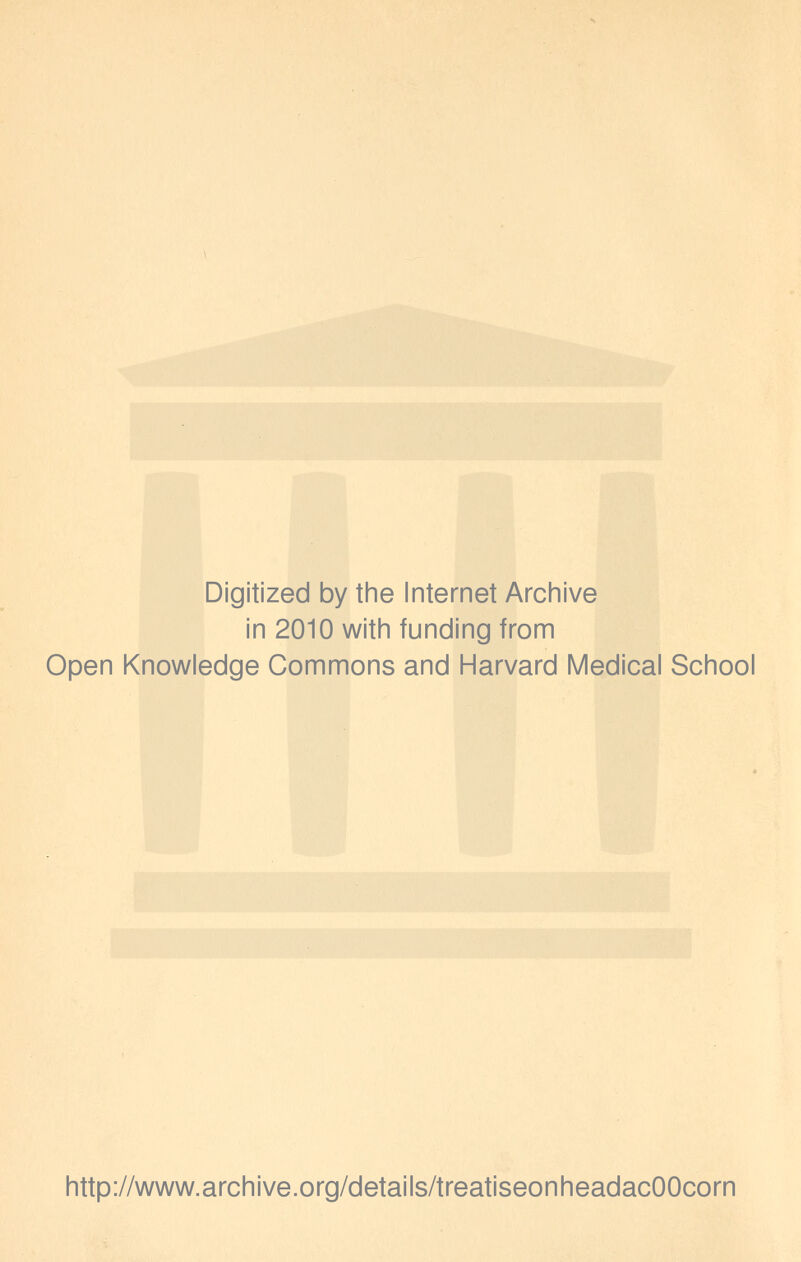 Digitized by the Internet Archive in 2010 with funding from Open Knowledge Commons and Harvard Medical School http://www.archive.org/details/treatiseonheadacOOcorn