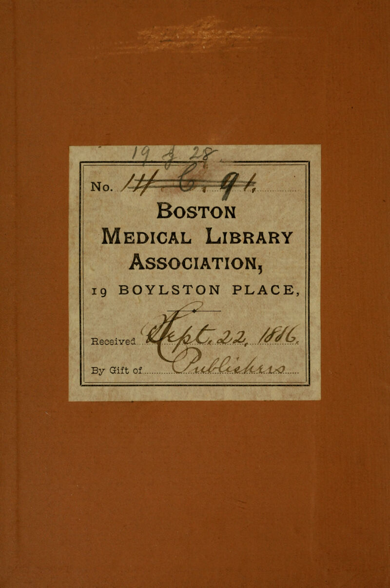 %*i> I No.. /Ap--r \M' T^-^r• ^'/^ Boston Medical Library Association, 19 BOYLSTON PLACE, (^^A /-on /yf// Received... .*«i^>^^2<A^ By Gift of ^^.J'^^U^&L^f^eyk^^