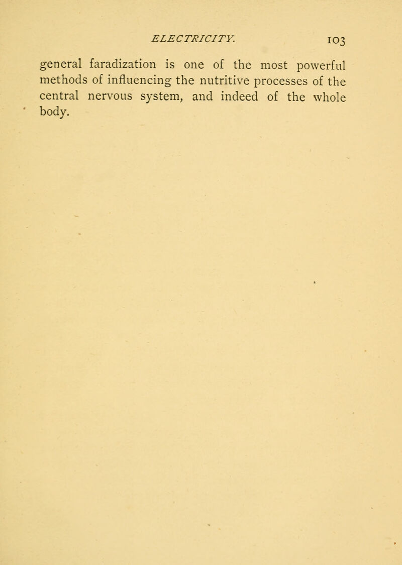 general faradization is one of the most powerful methods of influencing the nutritive processes of the central nervous system, and indeed of the whole body.