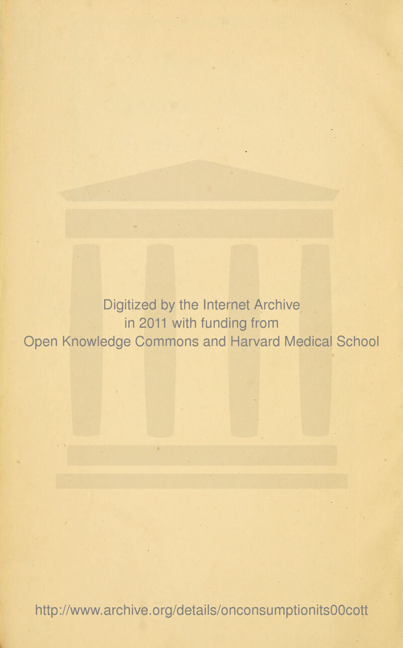 Digitized by the Internet Archive in 2011 with funding from Open Knowledge Commons and Harvard Medical School http://www.archive.org/details/onconsumptionitsOOcott