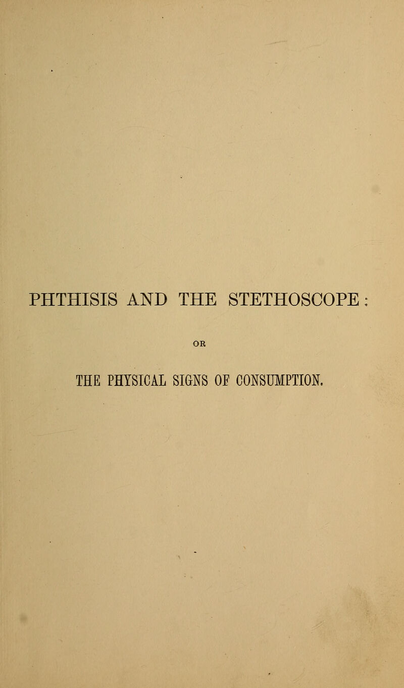 PHTHISIS AND THE STETHOSCOPE THE PHYSICAL SIGNS OF CONSUMPTION,