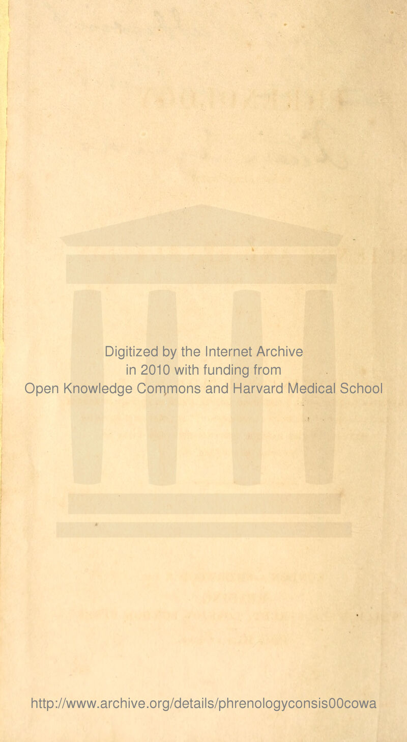 Digitized by tine Internet Arciiive in 2010 witii funding from Open Knowledge Corrimons and Harvard Medical School http://www.archive.org/details/phrenologyconsisOOcowa