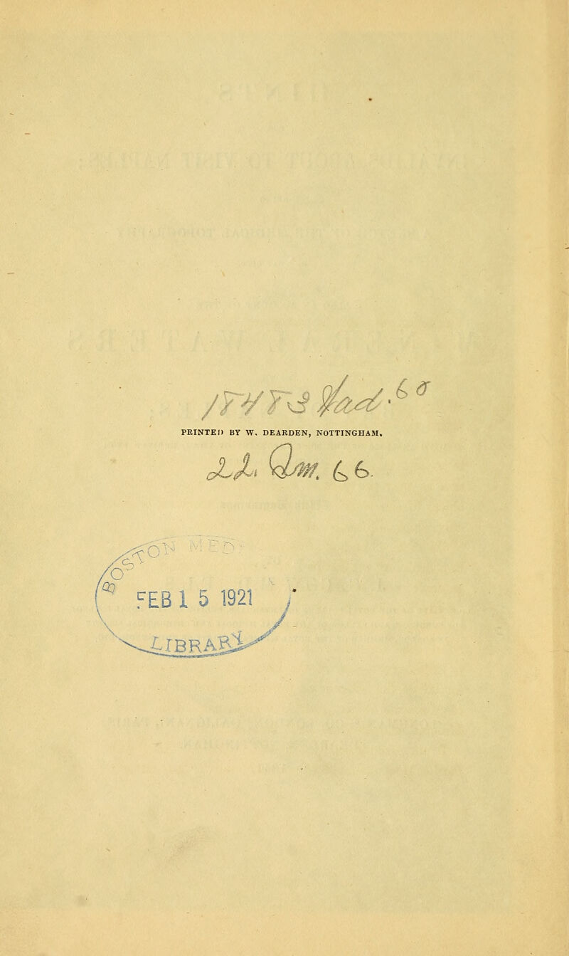 /r¥T^m^-^^ FEINTED BY W, DEARDEN, NOTTINGHAM. JLX^ xw. 4^- .^EB 1 5 1921 / :LrBRA^
