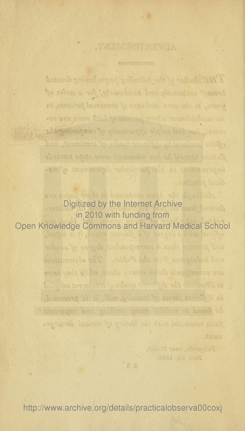 Digitized by the Internet Archive in 2010 with funding from Open Knowledge Commons and Harvard Medical School http://www.archive.org/details/practicalobservaOOcoxj