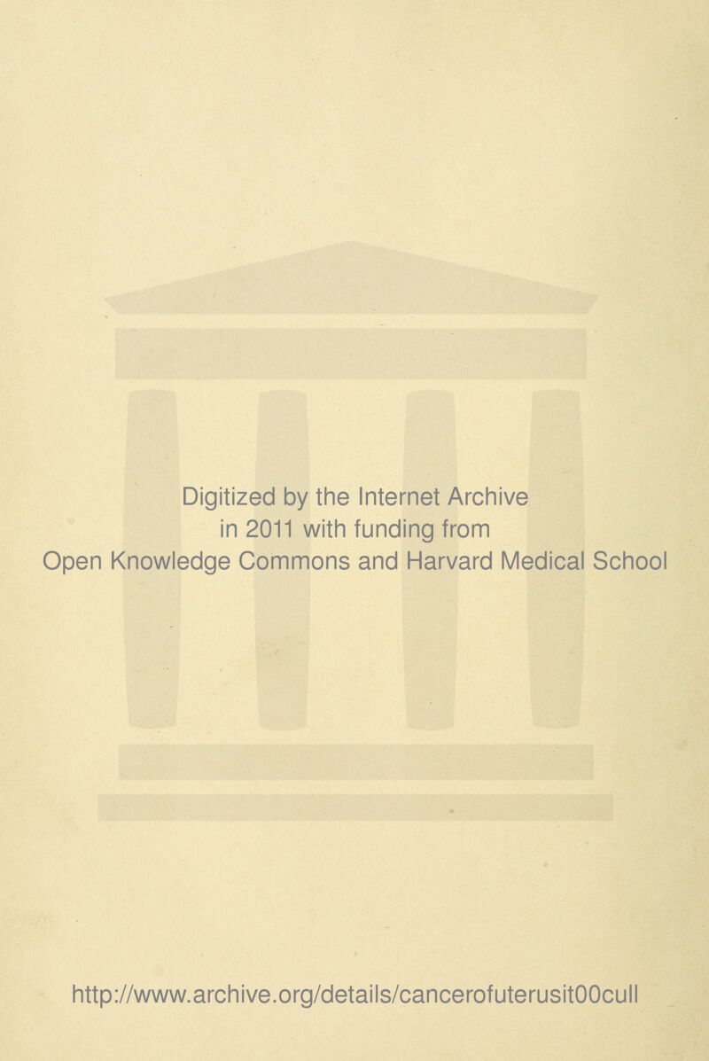 Digitized by the Internet Archive in 2011 with funding from Open Knowledge Commons and Harvard Medical School http://www.archive.org/details/cancerofuterusitOOcull
