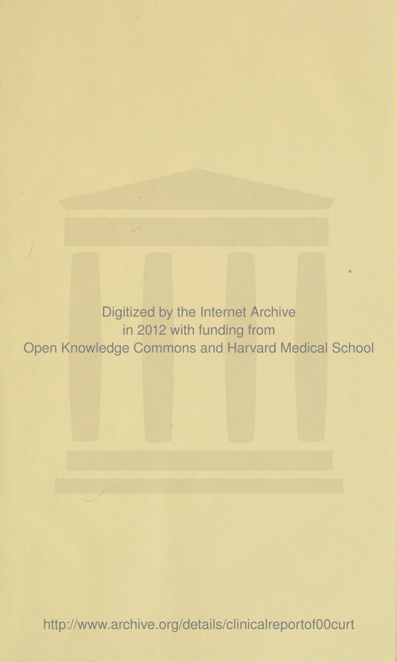 Digitized by the Internet Archive in 2012 with funding from Open Knowledge Commons and Harvard Medical School http://www.archive.org/details/clinicalreportofOOcurt