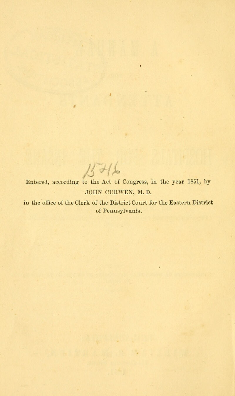 Entered, according to the Act of Congress, in the year 1851, by JOHN CURWEN, M. D. iu the office of the Clerk of the District Court for the Eastern District of Pennsylvania.