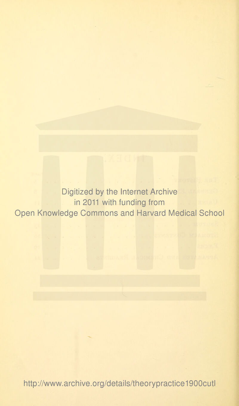 Digitized by the Internet Archive in 2011 with funding from Open Knowledge Commons and Harvard Medical School http://www.archive.org/details/theorypractice1900cutl