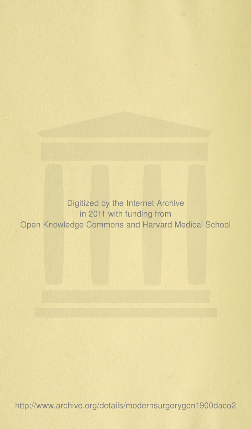 Digitized by the Internet Archive in 2011 with funding from Open Knowledge Commons and Harvard Medical School http://www.archive.org/details/modernsurgerygen1900daco2