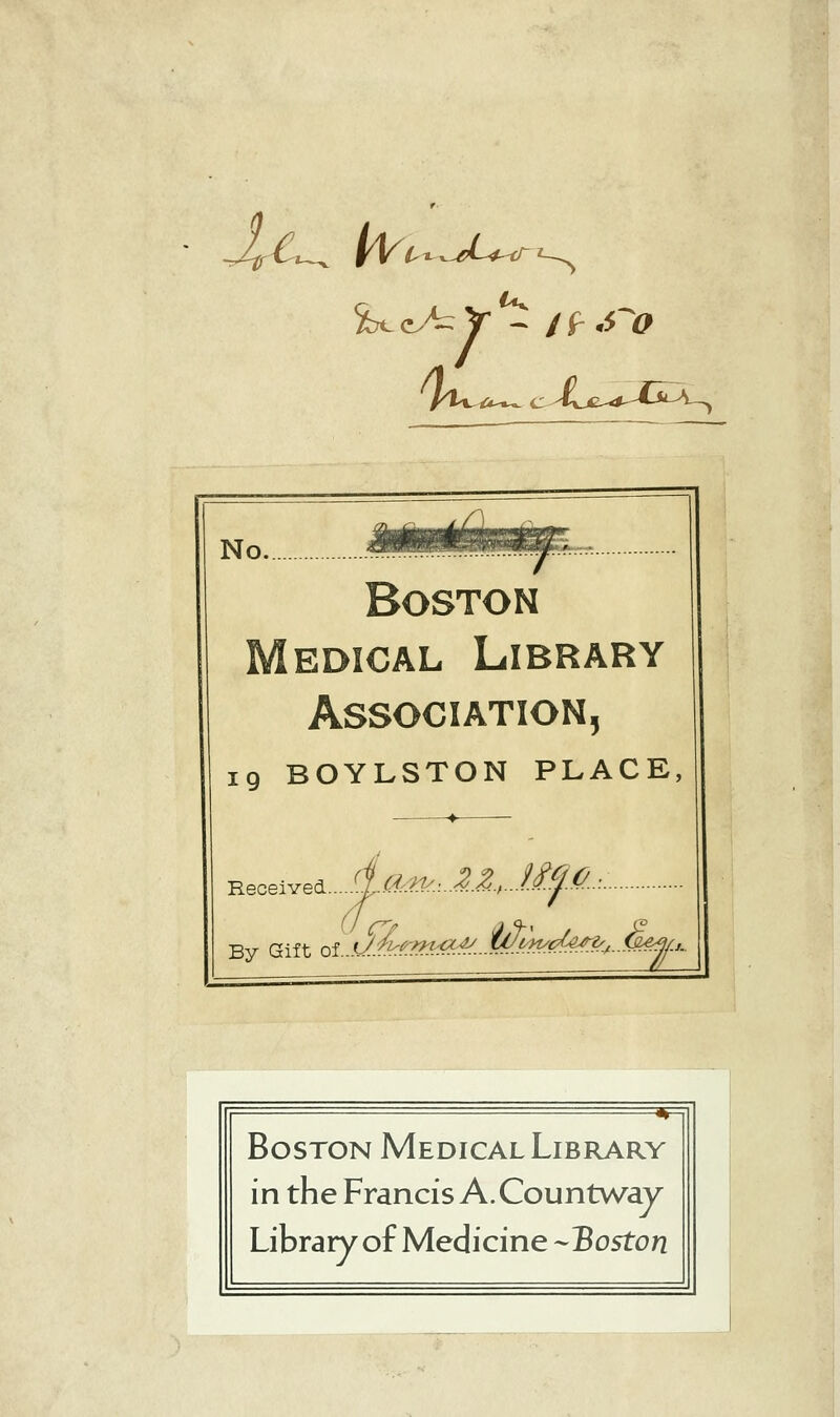 -Jr^-i^ VVl^^^J--f-<r No. Boston EDiCAL Library Association, ig BOYLSTON PLACE -♦- Received...^/:^>^:..ll..-./^.<^.- Boston Medical Library in the Francis A.Countway Library of Medicine --Boston