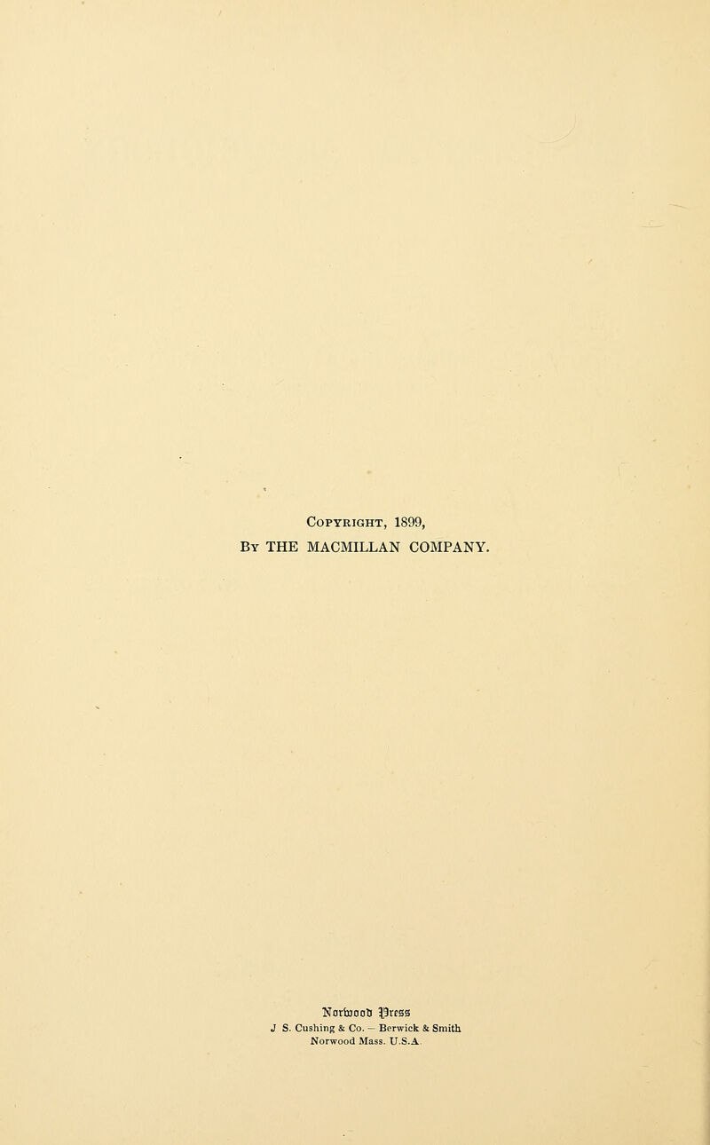 Copyright, 1899, By the MACMILLAN COMPANY. Norinooli Press J S. Gushing & Co. - Berwick & Smith Norwood Mass. U.S.A.