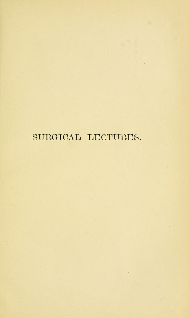 SUEGICAL LECTURES.