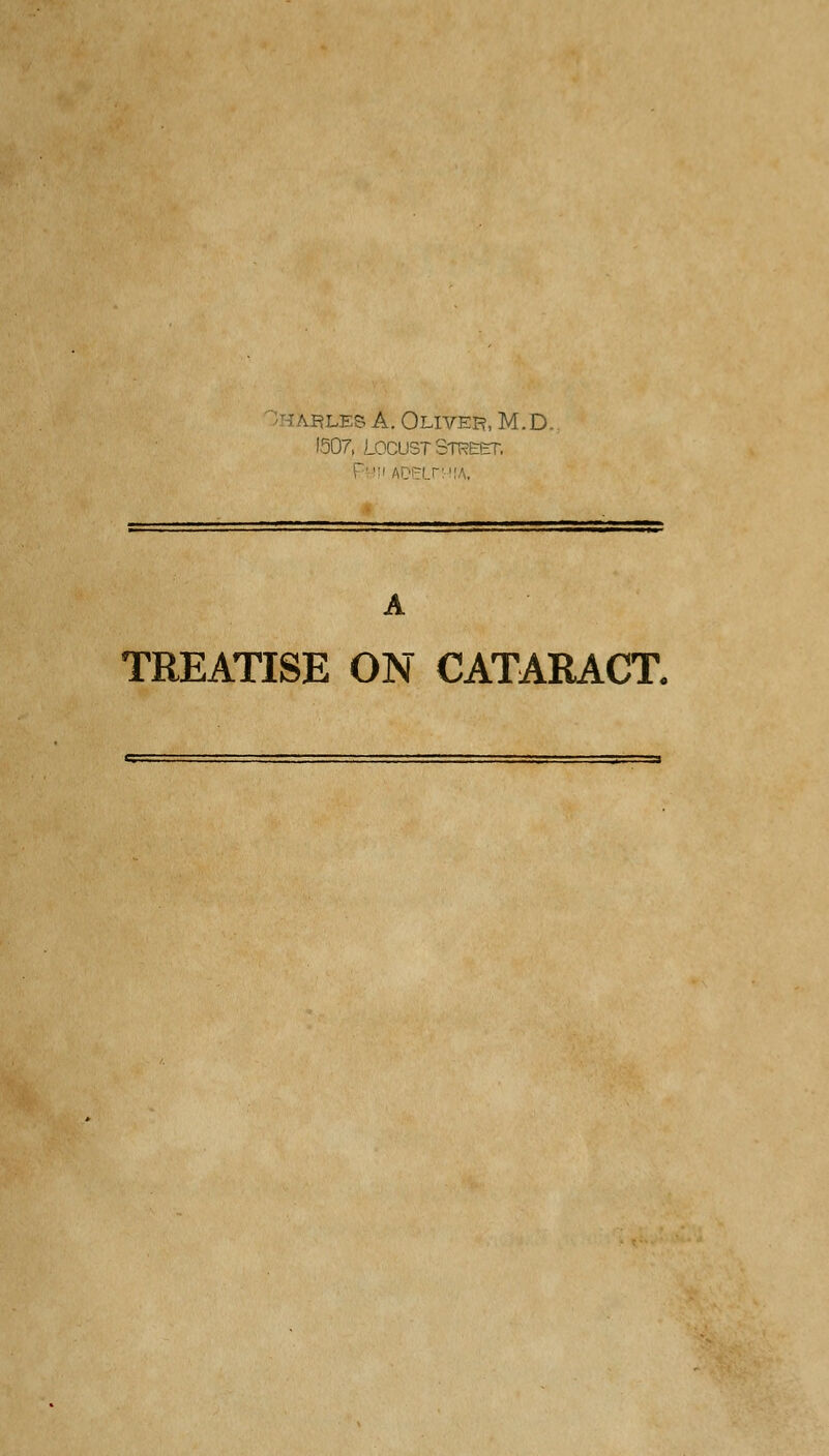 -:les A. Oliver, M.D. 1507, Locust Strect. pyii ftDBLrMIA, A TREATISE ON CATARACT.